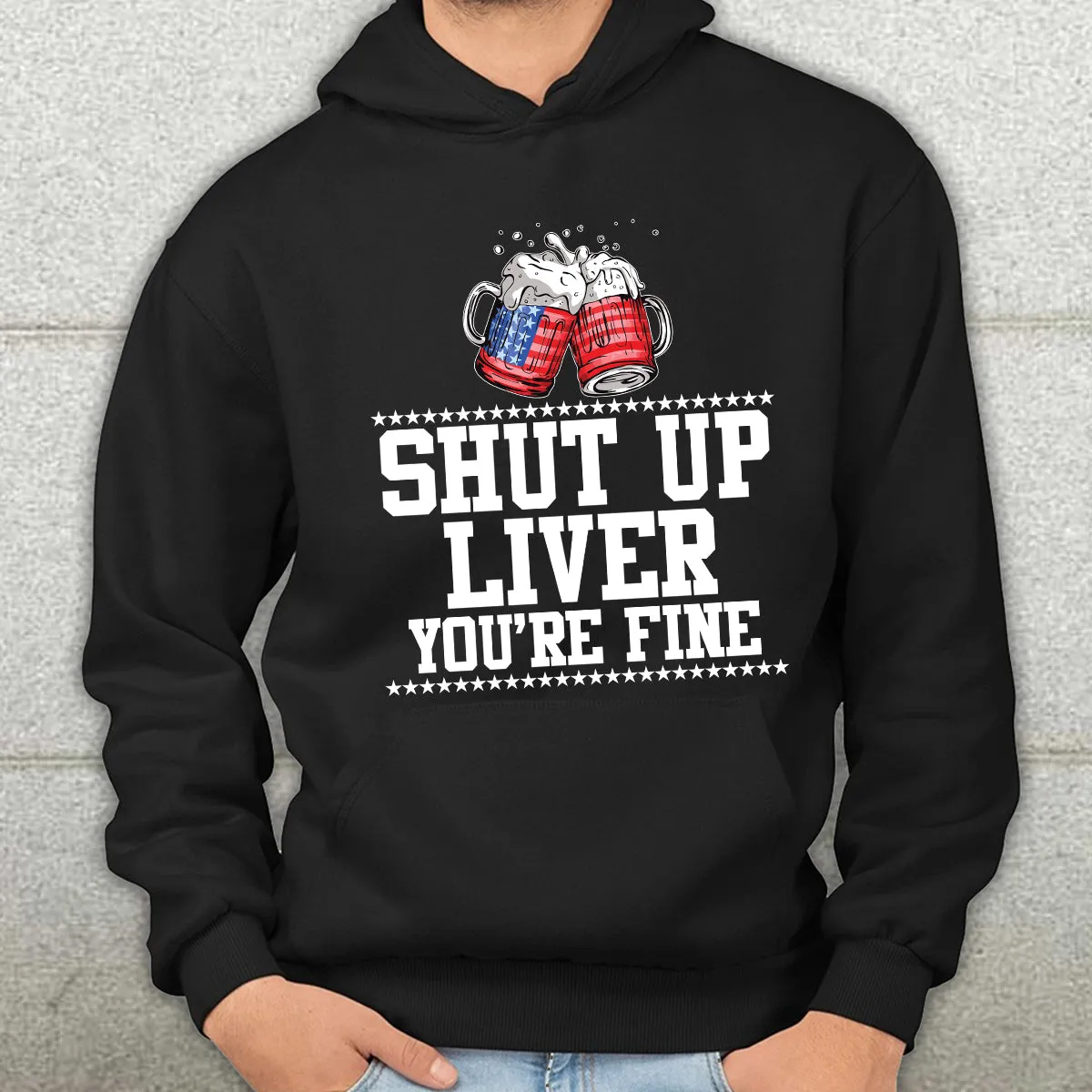 Teesdily | Shut Up Liver You're Fine Beer Mens Shirt Happy 4Th Of July Sweatshirt Hoodie Mug Funny Drinking Tee Independence Day Party Apparel