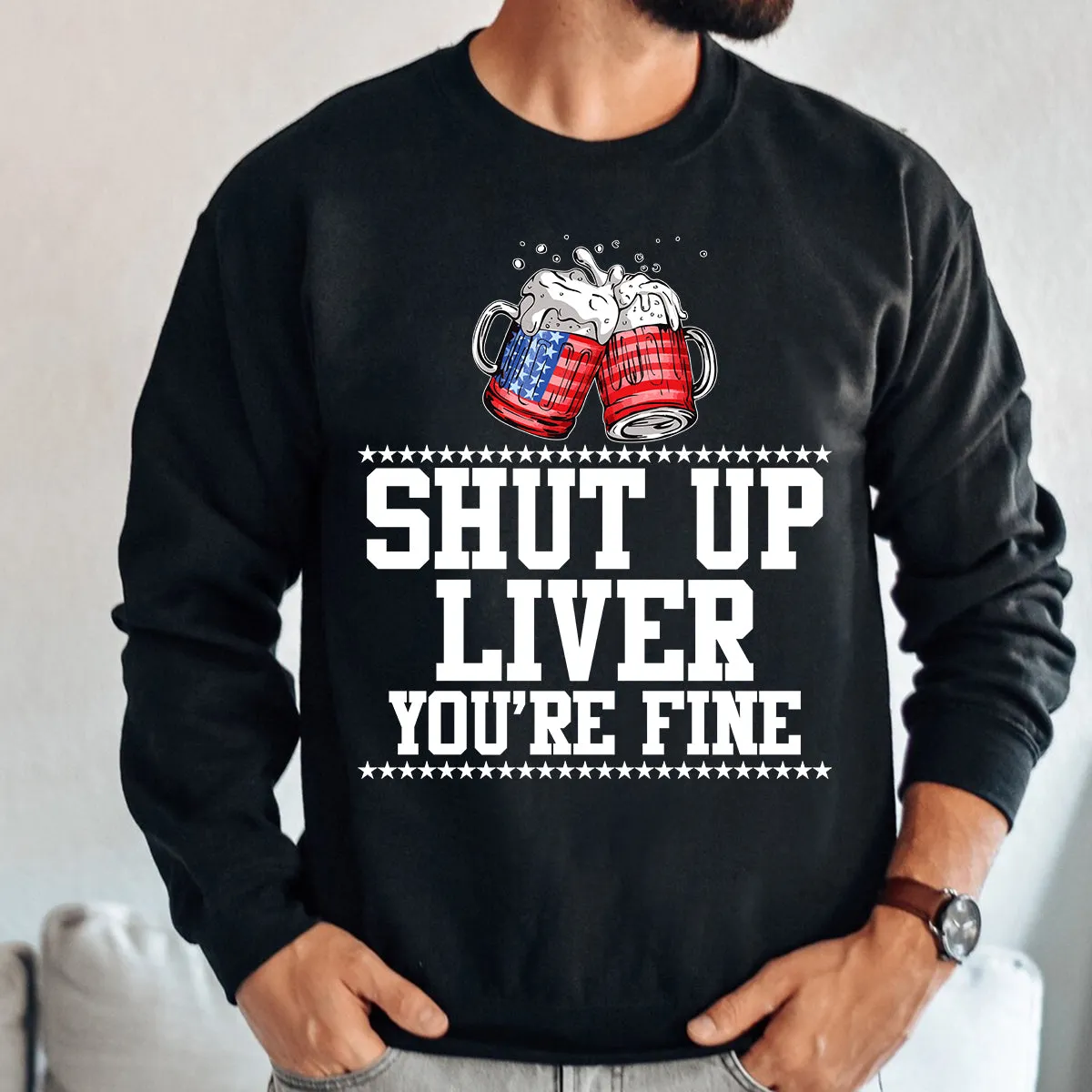 Teesdily | Shut Up Liver You're Fine Beer Mens Shirt Happy 4Th Of July Sweatshirt Hoodie Mug Funny Drinking Tee Independence Day Party Apparel